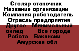 Столяр-станочник › Название организации ­ Компания-работодатель › Отрасль предприятия ­ Другое › Минимальный оклад ­ 1 - Все города Работа » Вакансии   . Амурская обл.